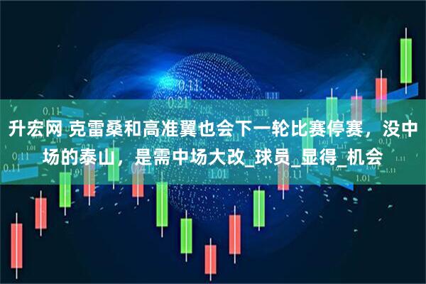 升宏网 克雷桑和高准翼也会下一轮比赛停赛，没中场的泰山，是需中场大改_球员_显得_机会